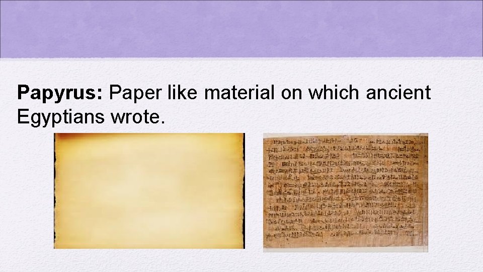 Papyrus: Paper like material on which ancient Egyptians wrote. 