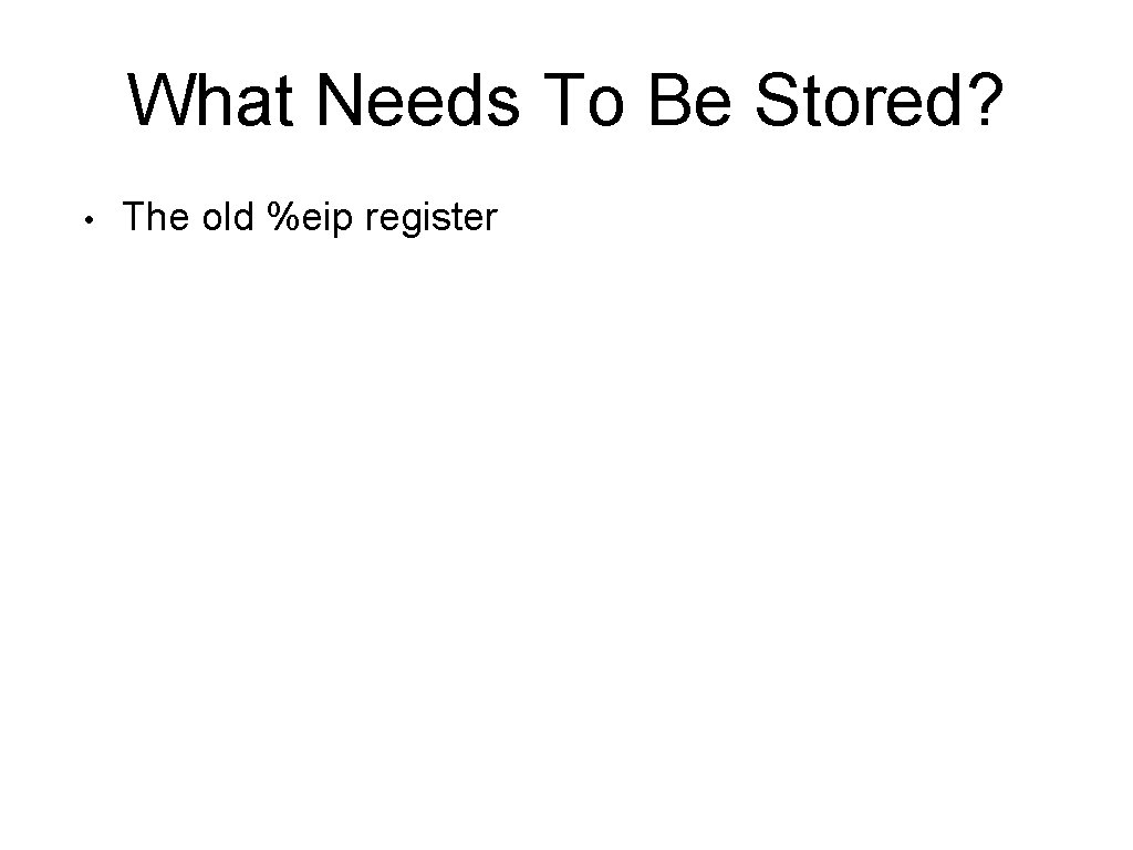 What Needs To Be Stored? • The old %eip register 