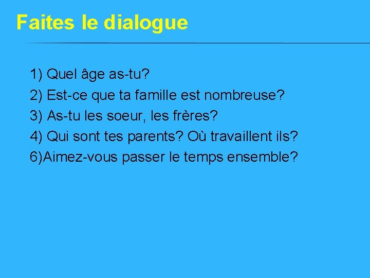 Faites le dialogue 1) Quel âge as-tu? 2) Est-ce que ta famille est nombreuse? Faites le dialogue 1) Quel âge as-tu? 2) Est-ce que ta famille est nombreuse?