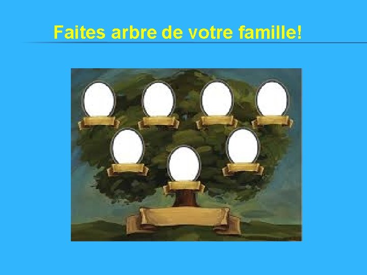 Faites arbre de votre famille! Faites arbre de votre famille!