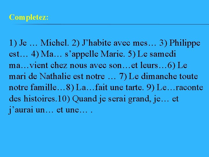 Completez: 1) Je … Michel. 2) J’habite avec mes… 3) Philippe est… 4) Ma…