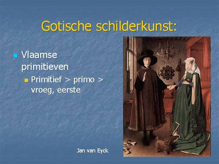 Gotische schilderkunst: n Vlaamse primitieven n Primitief > primo > vroeg, eerste Jan van