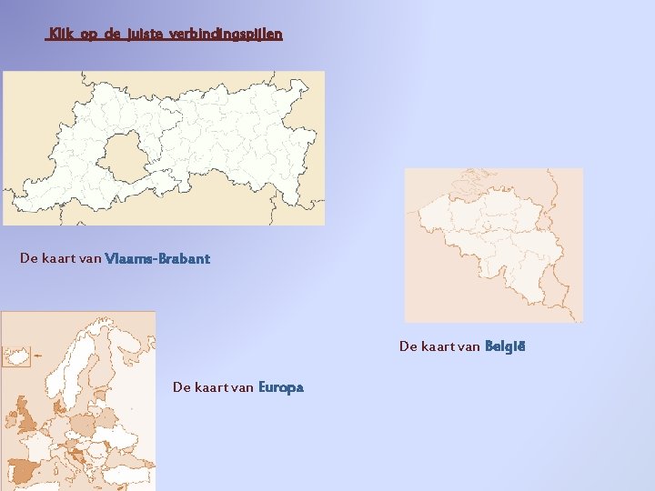 Klik op de juiste verbindingspijlen De kaart van Vlaams-Brabant De kaart van België De