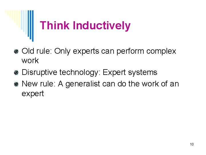 Think Inductively Old rule: Only experts can perform complex work Disruptive technology: Expert systems