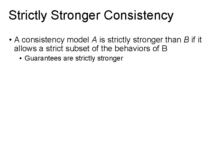 Strictly Stronger Consistency • A consistency model A is strictly stronger than B if