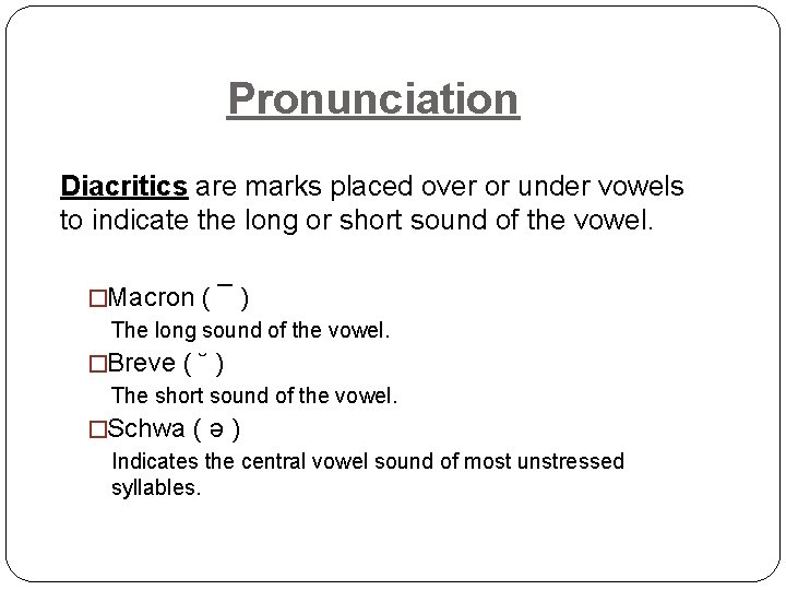 Pronunciation Diacritics are marks placed over or under vowels to indicate the long or