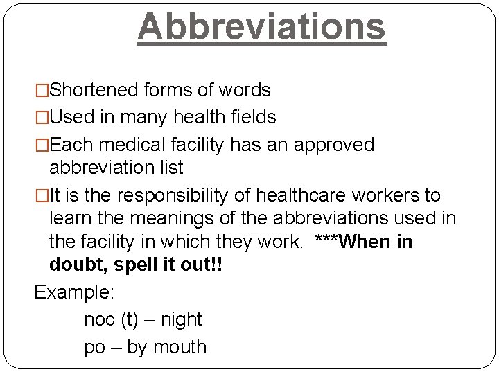 Abbreviations �Shortened forms of words �Used in many health fields �Each medical facility has