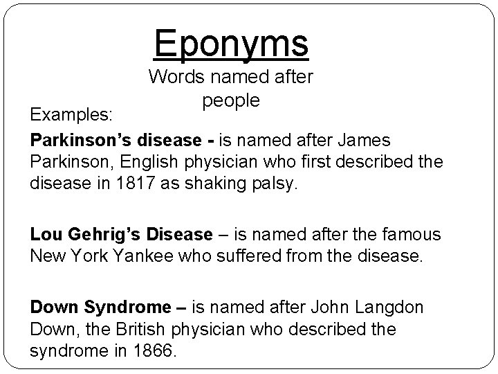 Eponyms Words named after people Examples: Parkinson’s disease - is named after James Parkinson,