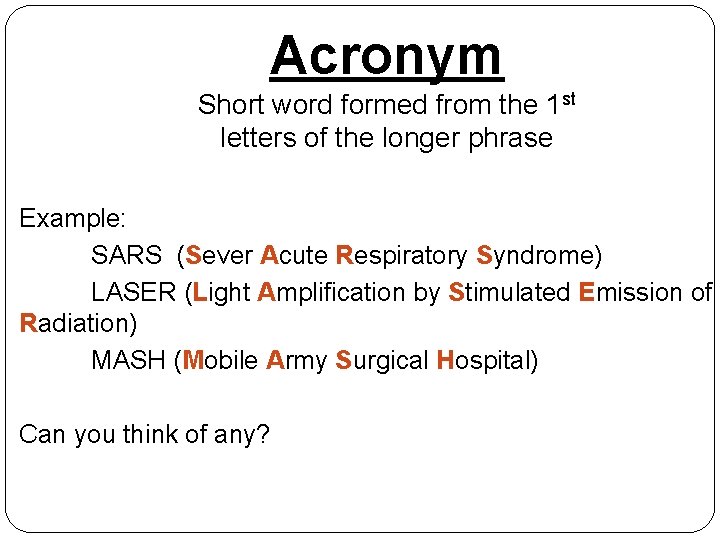 Acronym Short word formed from the 1 st letters of the longer phrase Example: