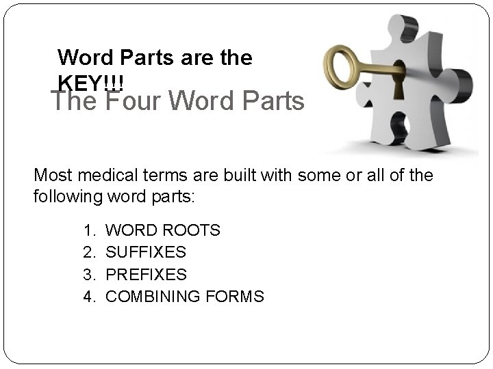 Word Parts are the KEY!!! The Four Word Parts Most medical terms are built