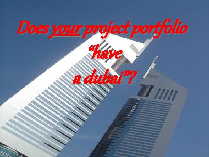 Does your project portfolio “have a dubai”? 