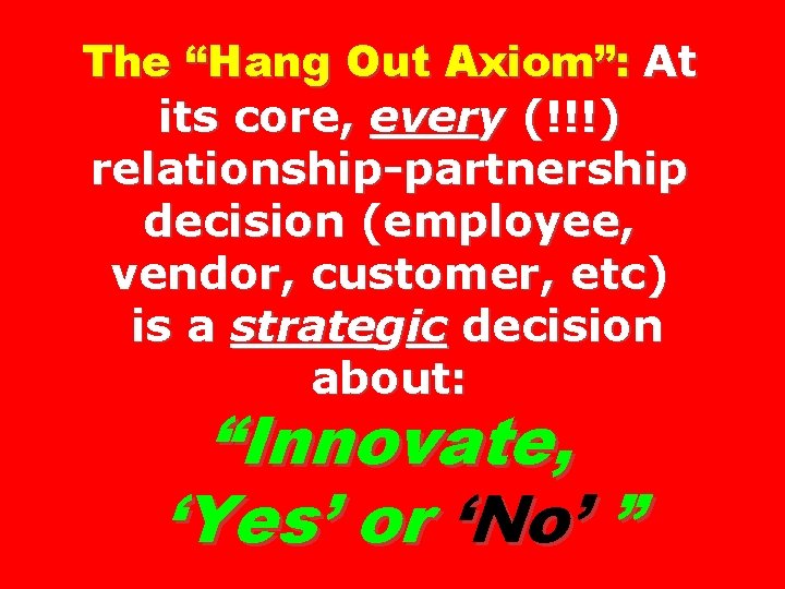 The “Hang Out Axiom”: At its core, every (!!!) relationship-partnership decision (employee, vendor, customer,