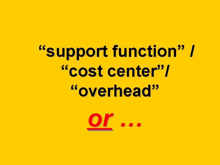 “support function” / “cost center”/ “overhead” or … 