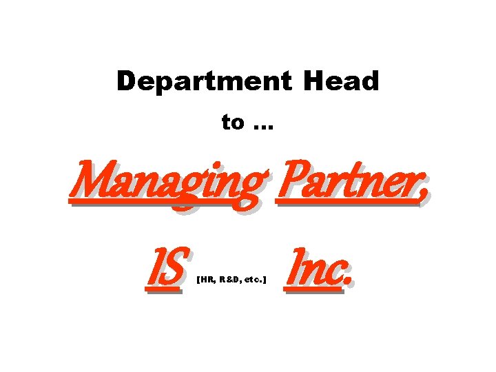 Department Head to … Managing Partner, IS Inc. [HR, R&D, etc. ] 