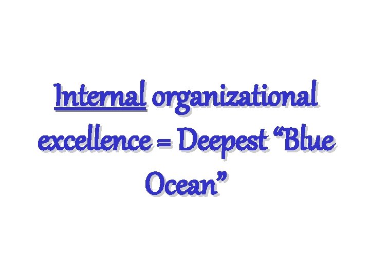 Internal organizational excellence = Deepest “Blue Ocean” 
