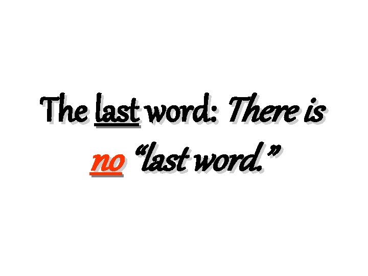 The last word: There is no “last word. ” 
