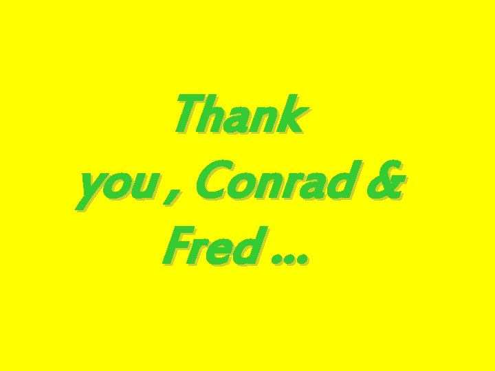 Thank you , Conrad & Fred … 