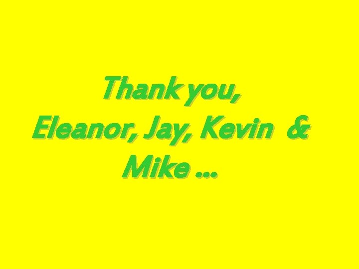 Thank you, Eleanor, Jay, Kevin & Mike … 