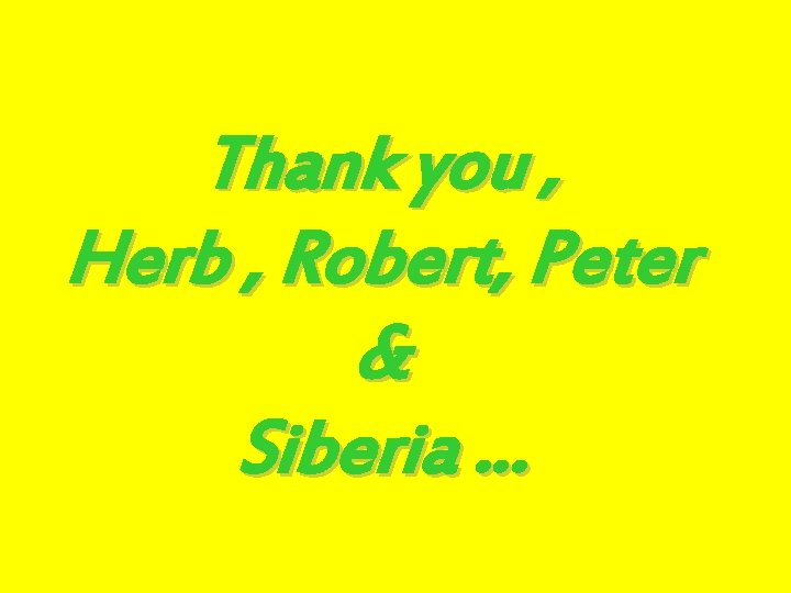 Thank you , Herb , Robert, Peter & Siberia … 