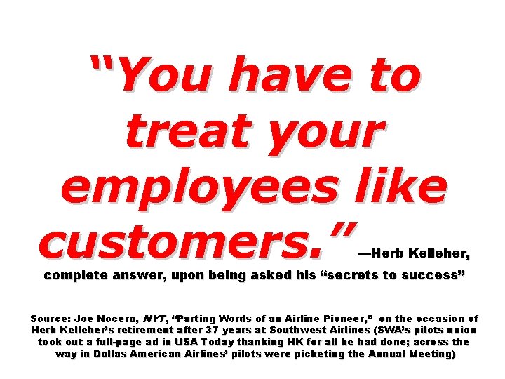 “You have to treat your employees like customers. ” —Herb Kelleher, complete answer, upon