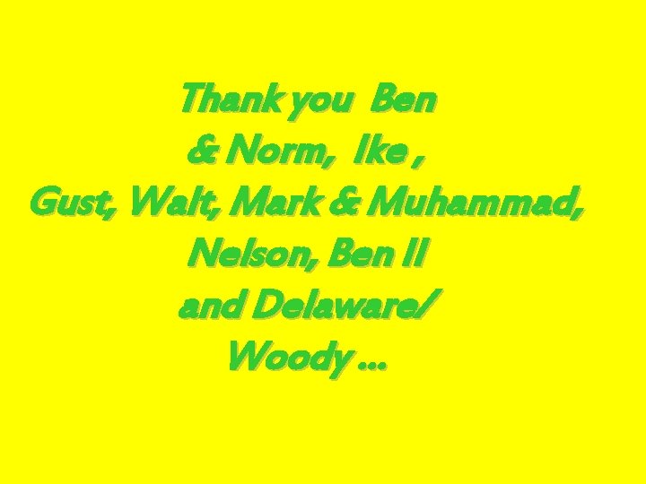 Thank you Ben & Norm, Ike , Gust, Walt, Mark & Muhammad, Nelson, Ben
