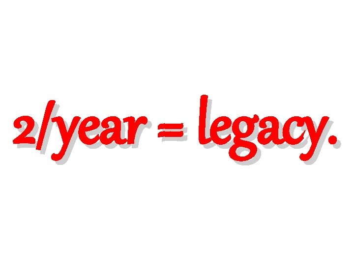 2/year = legacy. 