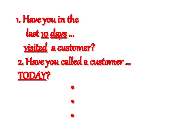 1. Have you in the last 10 days … visited a customer? 2. Have