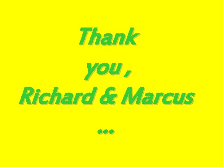 Thank you , Richard & Marcus … 