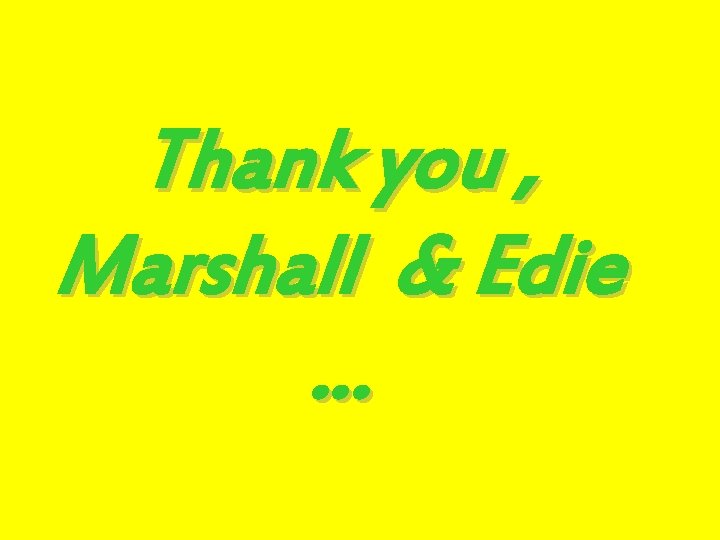 Thank you , Marshall & Edie … 