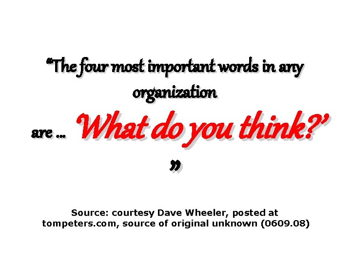 “The four most important words in any organization are … ‘What do you think?