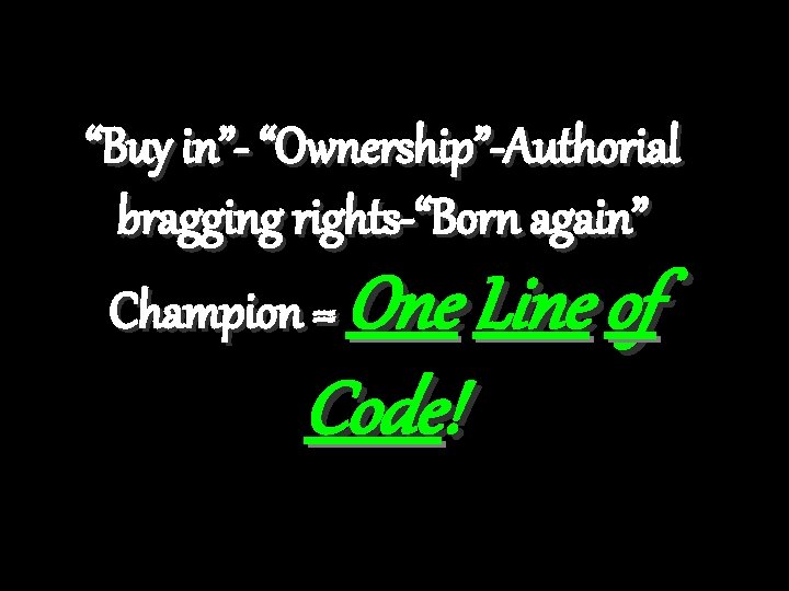 “Buy in”- “Ownership”-Authorial bragging rights-“Born again” Champion = One Line of Code! 