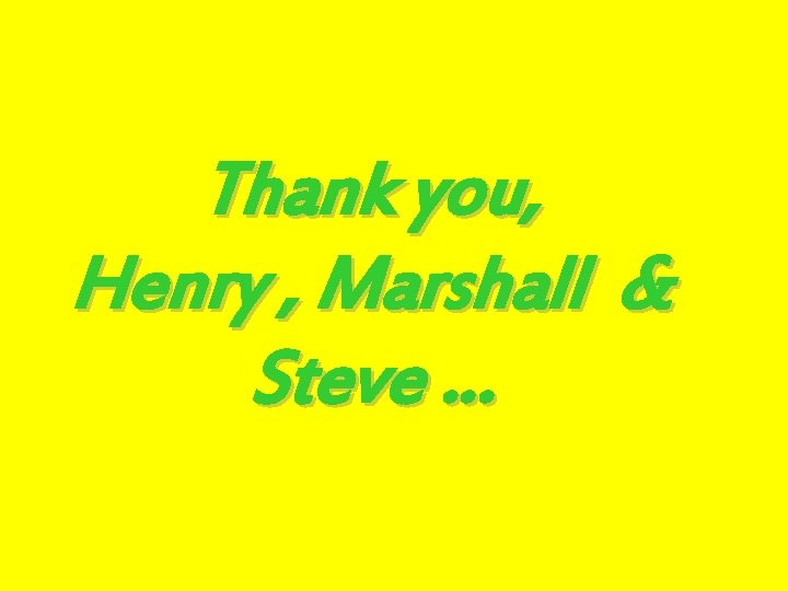 Thank you, Henry , Marshall & Steve … 