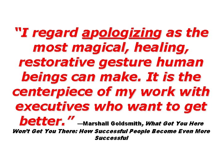 “I regard apologizing as the most magical, healing, restorative gesture human beings can make.