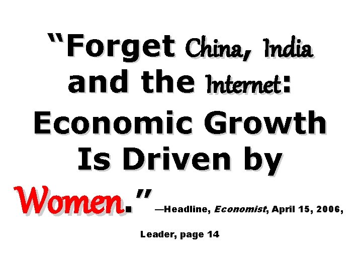 “Forget China, India and the Internet: Economic Growth Is Driven by Women. ” —Headline,