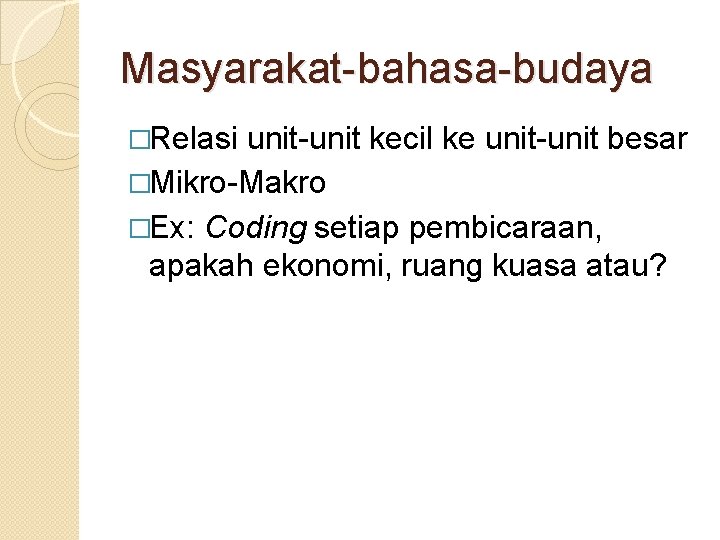 Masyarakat-bahasa-budaya �Relasi unit-unit kecil ke unit-unit besar �Mikro-Makro �Ex: Coding setiap pembicaraan, apakah ekonomi,