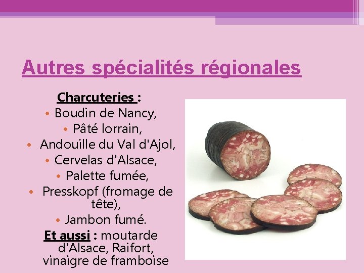 Autres spécialités régionales Charcuteries : • Boudin de Nancy, • Pâté lorrain, • Andouille