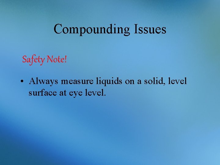 Compounding Issues Safety Note! • Always measure liquids on a solid, level surface at