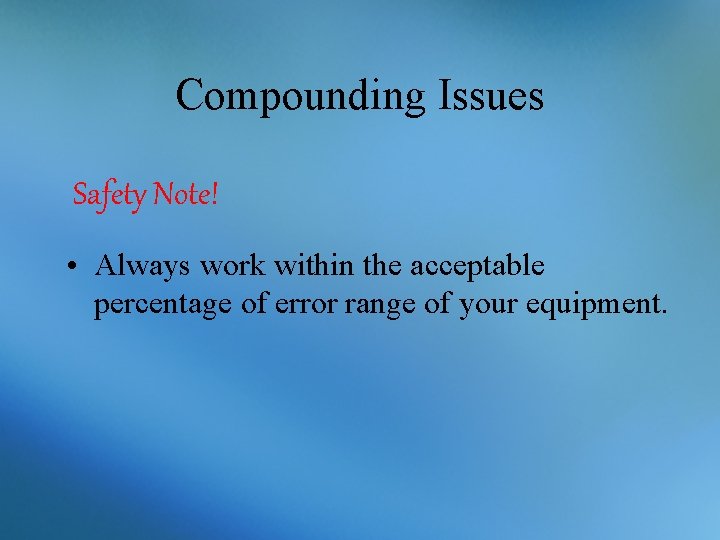 Compounding Issues Safety Note! • Always work within the acceptable percentage of error range