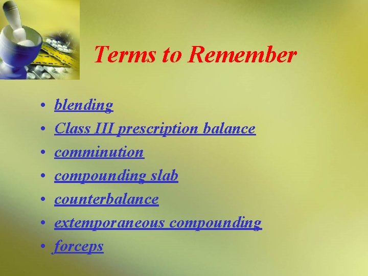 Terms to Remember • • blending Class III prescription balance comminution compounding slab counterbalance