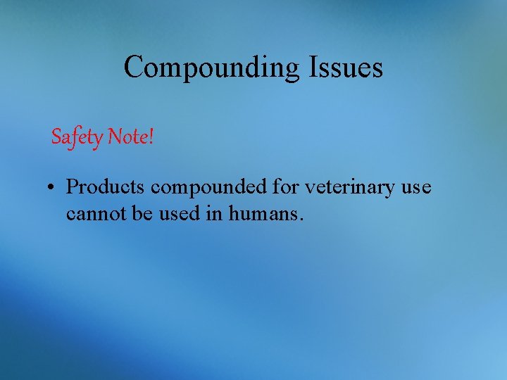 Compounding Issues Safety Note! • Products compounded for veterinary use cannot be used in