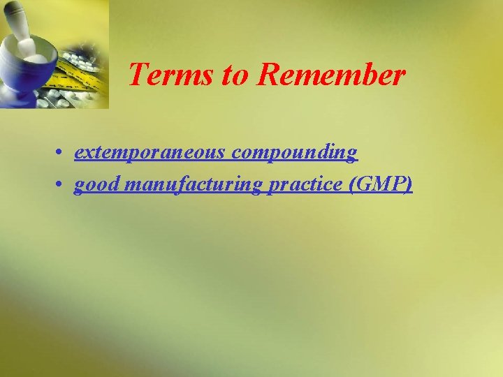 Terms to Remember • extemporaneous compounding • good manufacturing practice (GMP) 