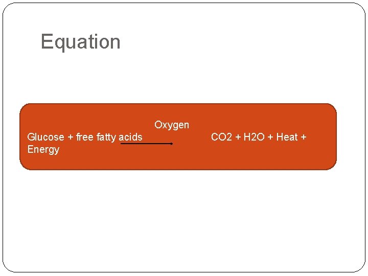 Equation Oxygen Glucose + free fatty acids Energy CO 2 + H 2 O