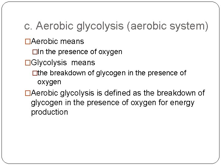 c. Aerobic glycolysis (aerobic system) �Aerobic means �In the presence of oxygen �Glycolysis means