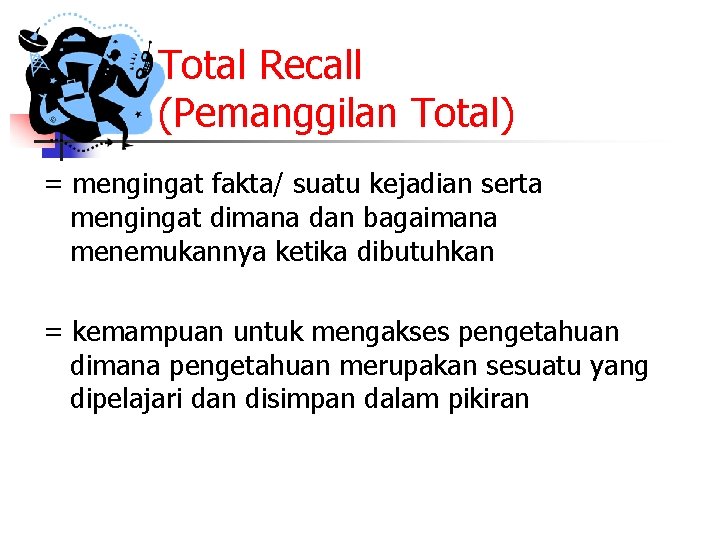 1. Total Recall (Pemanggilan Total) = mengingat fakta/ suatu kejadian serta mengingat dimana dan