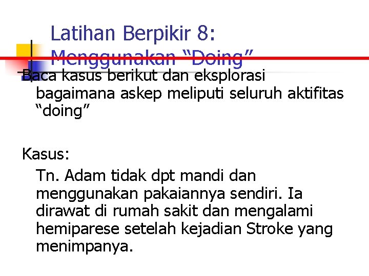 Latihan Berpikir 8: Menggunakan “Doing” Baca kasus berikut dan eksplorasi bagaimana askep meliputi seluruh