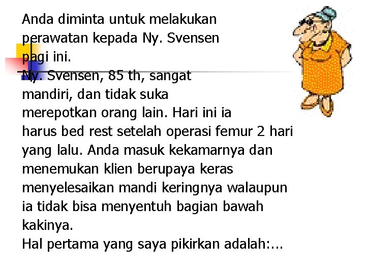 Anda diminta untuk melakukan perawatan kepada Ny. Svensen pagi ini. Ny. Svensen, 85 th,