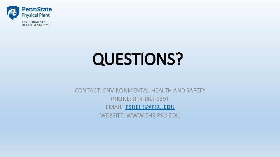 QUESTIONS? CONTACT: ENVIRONMENTAL HEALTH AND SAFETY PHONE: 814 -865 -6391 EMAIL: PSUEHS@PSU. EDU WEBSITE: