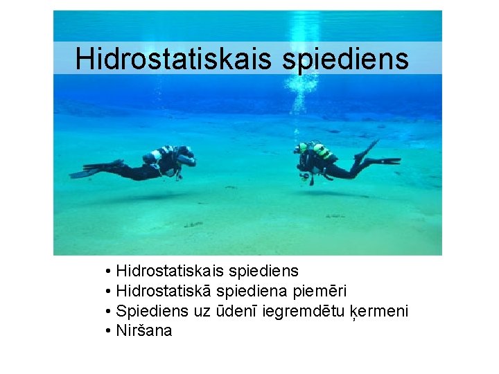 Hidrostatiskais spiediens • Hidrostatiskais spiediens • Hidrostatiskā spiediena piemēri • Spiediens uz ūdenī iegremdētu