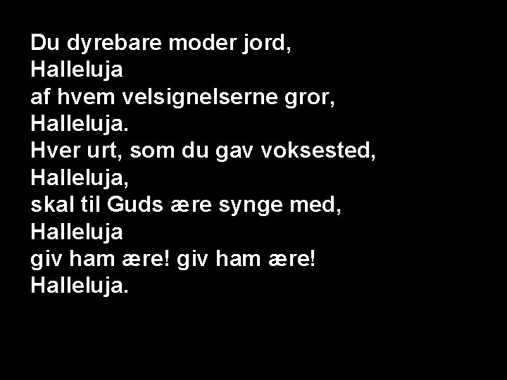 Du dyrebare moder jord, Halleluja af hvem velsignelserne gror, Halleluja. Hver urt, som du