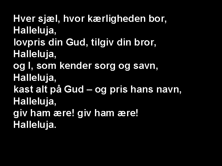 Hver sjæl, hvor kærligheden bor, Halleluja, lovpris din Gud, tilgiv din bror, Halleluja, og